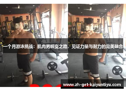 一个月游泳挑战:肌肉男蜕变之路,见证力量与耐力的完美融合 一个月游泳挑战:肌肉男蜕变之路,见证力量与耐力的完美融合