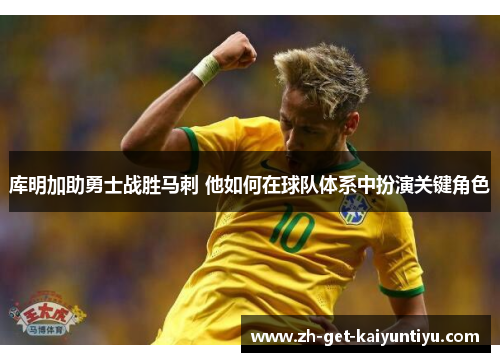 库明加助勇士战胜马刺 他如何在球队体系中扮演关键角色 库明加助勇士战胜马刺 他如何在球队体系中扮演关键角色