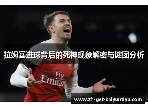 拉姆塞进球背后的死神现象解密与谜团分析 拉姆塞进球背后的死神现象解密与谜团分析
