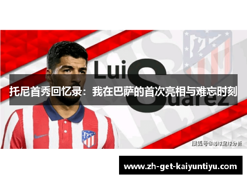 托尼首秀回忆录:我在巴萨的首次亮相与难忘时刻 托尼首秀回忆录:我在巴萨的首次亮相与难忘时刻