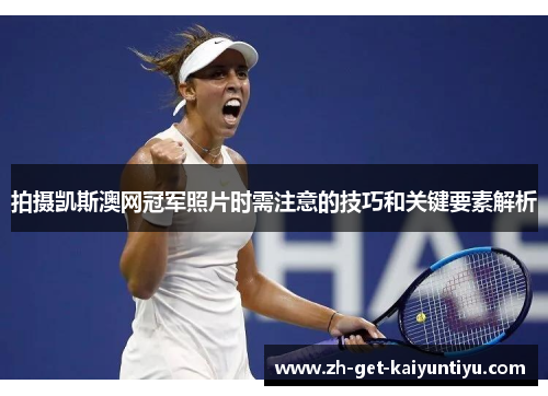 拍摄凯斯澳网冠军照片时需注意的技巧和关键要素解析 拍摄凯斯澳网冠军照片时需注意的技巧和关键要素解析