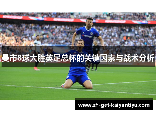 曼市8球大胜英足总杯的关键因素与战术分析 曼市8球大胜英足总杯的关键因素与战术分析