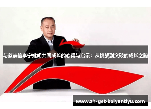 与蔡崇信李宁姚明共同成长的心得与启示:从挑战到突破的成长之路 与蔡崇信李宁姚明共同成长的心得与启示:从挑战到突破的成长之路
