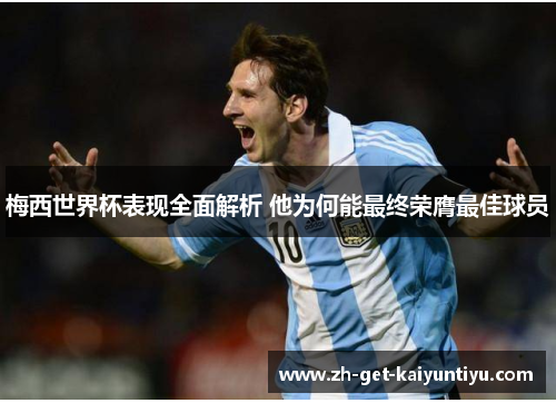 梅西世界杯表现全面解析 他为何能最终荣膺最佳球员 梅西世界杯表现全面解析 他为何能最终荣膺最佳球员