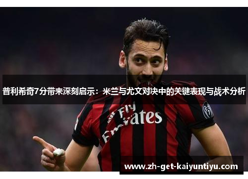 普利希奇7分带来深刻启示:米兰与尤文对决中的关键表现与战术分析 普利希奇7分带来深刻启示:米兰与尤文对决中的关键表现与战术分析