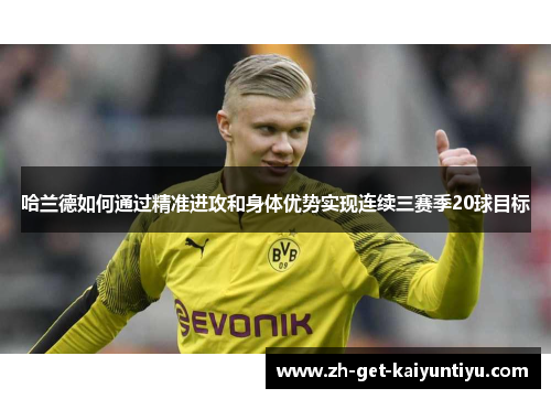 哈兰德如何通过精准进攻和身体优势实现连续三赛季20球目标 哈兰德如何通过精准进攻和身体优势实现连续三赛季20球目标