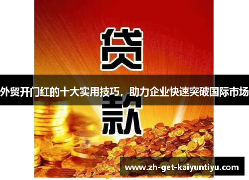 外贸开门红的十大实用技巧，助力企业快速突破国际市场