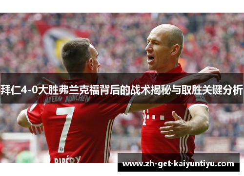 拜仁4-0大胜弗兰克福背后的战术揭秘与取胜关键分析 拜仁4-0大胜弗兰克福背后的战术揭秘与取胜关键分析