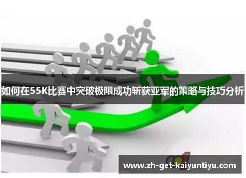 如何在55K比赛中突破极限成功斩获亚军的策略与技巧分析 如何在55K比赛中突破极限成功斩获亚军的策略与技巧分析