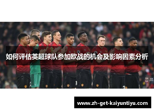 如何评估英超球队参加欧战的机会及影响因素分析 如何评估英超球队参加欧战的机会及影响因素分析