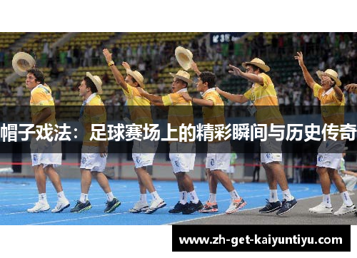 帽子戏法:足球赛场上的精彩瞬间与历史传奇 帽子戏法:足球赛场上的精彩瞬间与历史传奇