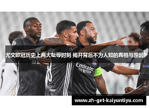 尤文欧冠历史上两大耻辱时刻 揭开背后不为人知的真相与原因 尤文欧冠历史上两大耻辱时刻 揭开背后不为人知的真相与原因