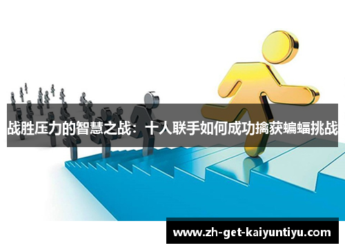 战胜压力的智慧之战:十人联手如何成功擒获蝙蝠挑战 战胜压力的智慧之战:十人联手如何成功擒获蝙蝠挑战