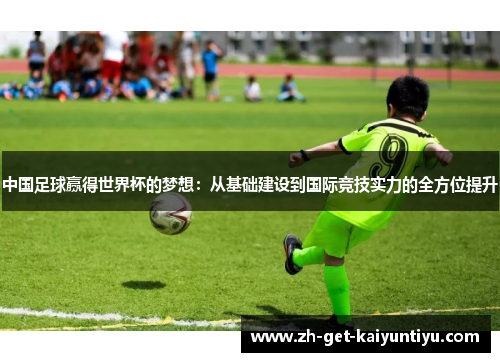 中国足球赢得世界杯的梦想:从基础建设到国际竞技实力的全方位提升 中国足球赢得世界杯的梦想:从基础建设到国际竞技实力的全方位提升