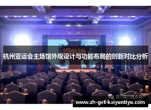 杭州亚运会主场馆外观设计与功能布局的创新对比分析 杭州亚运会主场馆外观设计与功能布局的创新对比分析