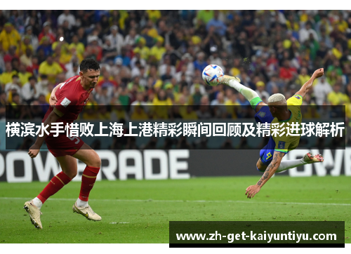 横滨水手惜败上海上港精彩瞬间回顾及精彩进球解析 横滨水手惜败上海上港精彩瞬间回顾及精彩进球解析