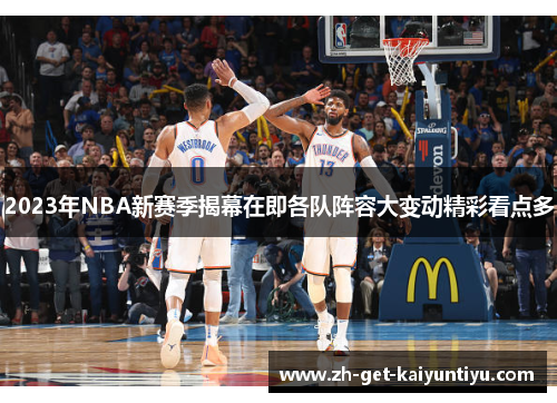 2023年NBA新赛季揭幕在即各队阵容大变动精彩看点多 2023年NBA新赛季揭幕在即各队阵容大变动精彩看点多