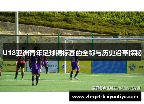 U18亚洲青年足球锦标赛的全称与历史沿革探秘 U18亚洲青年足球锦标赛的全称与历史沿革探秘