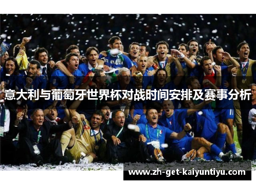 意大利与葡萄牙世界杯对战时间安排及赛事分析 意大利与葡萄牙世界杯对战时间安排及赛事分析