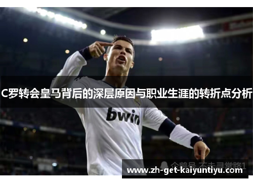 C罗转会皇马背后的深层原因与职业生涯的转折点分析 C罗转会皇马背后的深层原因与职业生涯的转折点分析