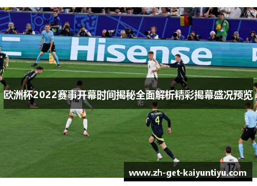 欧洲杯2022赛事开幕时间揭秘全面解析精彩揭幕盛况预览 欧洲杯2022赛事开幕时间揭秘全面解析精彩揭幕盛况预览