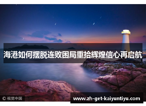 海港如何摆脱连败困局重拾辉煌信心再启航 海港如何摆脱连败困局重拾辉煌信心再启航