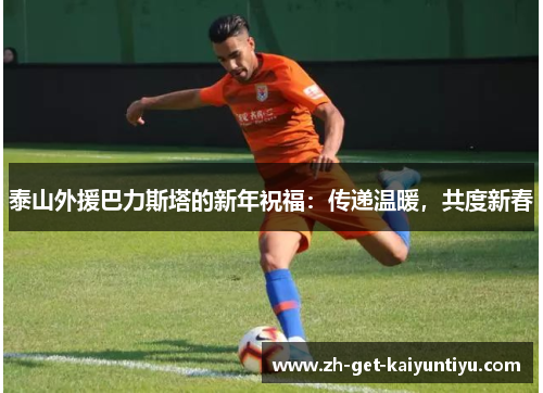 泰山外援巴力斯塔的新年祝福:传递温暖,共度新春 泰山外援巴力斯塔的新年祝福:传递温暖,共度新春