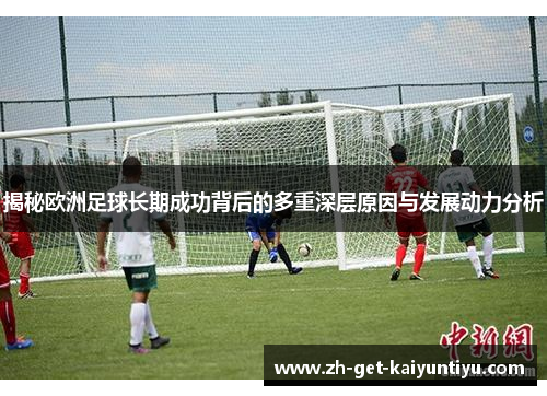 揭秘欧洲足球长期成功背后的多重深层原因与发展动力分析 揭秘欧洲足球长期成功背后的多重深层原因与发展动力分析