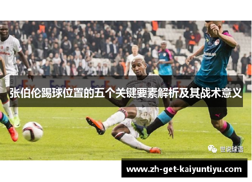 张伯伦踢球位置的五个关键要素解析及其战术意义 张伯伦踢球位置的五个关键要素解析及其战术意义