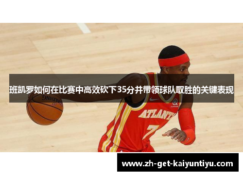 班凯罗如何在比赛中高效砍下35分并带领球队取胜的关键表现 班凯罗如何在比赛中高效砍下35分并带领球队取胜的关键表现