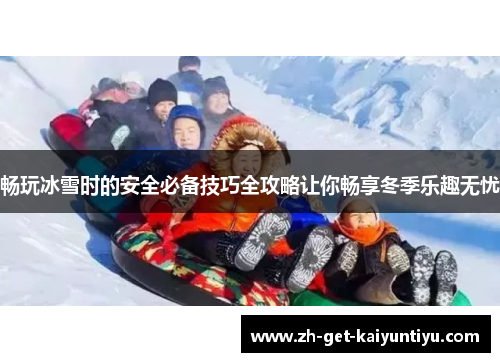畅玩冰雪时的安全必备技巧全攻略让你畅享冬季乐趣无忧 畅玩冰雪时的安全必备技巧全攻略让你畅享冬季乐趣无忧
