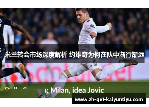 米兰转会市场深度解析 约维奇为何在队中渐行渐远 米兰转会市场深度解析 约维奇为何在队中渐行渐远