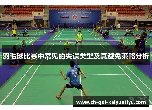 羽毛球比赛中常见的失误类型及其避免策略分析 羽毛球比赛中常见的失误类型及其避免策略分析