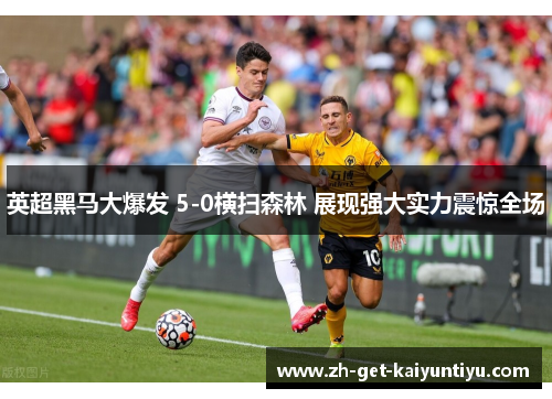 英超黑马大爆发 5-0横扫森林 展现强大实力震惊全场 英超黑马大爆发 5-0横扫森林 展现强大实力震惊全场