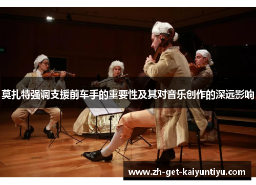 莫扎特强调支援前车手的重要性及其对音乐创作的深远影响 莫扎特强调支援前车手的重要性及其对音乐创作的深远影响