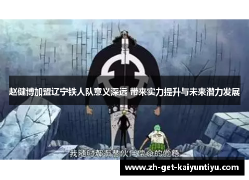 赵健博加盟辽宁铁人队意义深远 带来实力提升与未来潜力发展