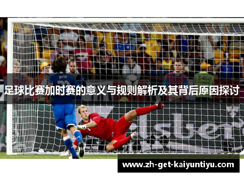 足球比赛加时赛的意义与规则解析及其背后原因探讨 足球比赛加时赛的意义与规则解析及其背后原因探讨