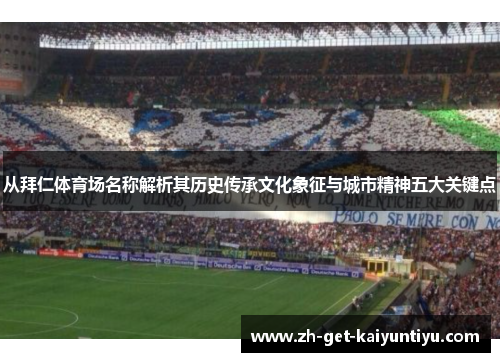 从拜仁体育场名称解析其历史传承文化象征与城市精神五大关键点 从拜仁体育场名称解析其历史传承文化象征与城市精神五大关键点