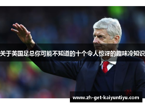 关于英国足总你可能不知道的十个令人惊讶的趣味冷知识 关于英国足总你可能不知道的十个令人惊讶的趣味冷知识