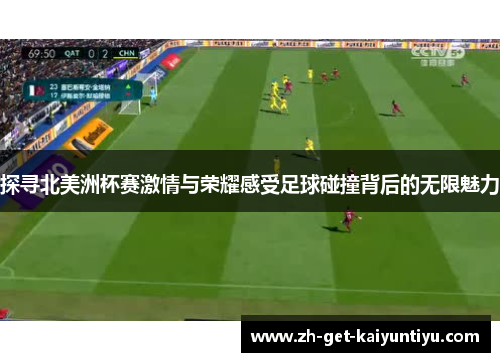 探寻北美洲杯赛激情与荣耀感受足球碰撞背后的无限魅力 探寻北美洲杯赛激情与荣耀感受足球碰撞背后的无限魅力