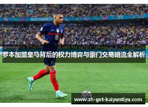 罗本加盟皇马背后的权力博弈与豪门交易暗流全解析 罗本加盟皇马背后的权力博弈与豪门交易暗流全解析