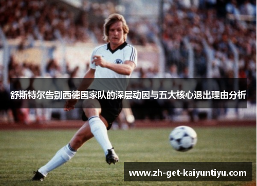 舒斯特尔告别西德国家队的深层动因与五大核心退出理由分析 舒斯特尔告别西德国家队的深层动因与五大核心退出理由分析
