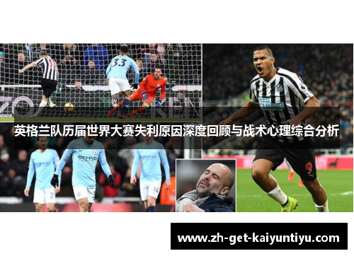 英格兰队历届世界大赛失利原因深度回顾与战术心理综合分析 英格兰队历届世界大赛失利原因深度回顾与战术心理综合分析
