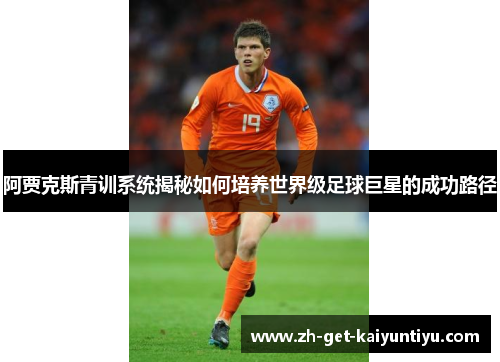 阿贾克斯青训系统揭秘如何培养世界级足球巨星的成功路径 阿贾克斯青训系统揭秘如何培养世界级足球巨星的成功路径