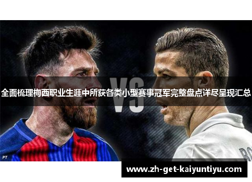 全面梳理梅西职业生涯中所获各类小型赛事冠军完整盘点详尽呈现汇总 全面梳理梅西职业生涯中所获各类小型赛事冠军完整盘点详尽呈现汇总