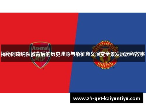 揭秘阿森纳队徽背后的历史渊源与象征意义演变全景发展历程故事 揭秘阿森纳队徽背后的历史渊源与象征意义演变全景发展历程故事