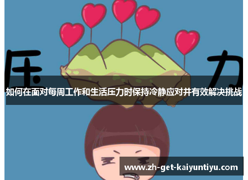 如何在面对每周工作和生活压力时保持冷静应对并有效解决挑战 如何在面对每周工作和生活压力时保持冷静应对并有效解决挑战