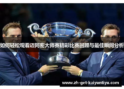 如何轻松观看迈阿密大师赛精彩比赛回顾与最佳瞬间分析