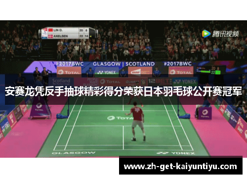 安赛龙凭反手抽球精彩得分荣获日本羽毛球公开赛冠军 安赛龙凭反手抽球精彩得分荣获日本羽毛球公开赛冠军