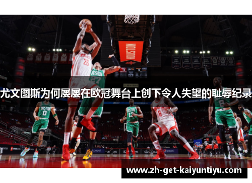 尤文图斯为何屡屡在欧冠舞台上创下令人失望的耻辱纪录 尤文图斯为何屡屡在欧冠舞台上创下令人失望的耻辱纪录